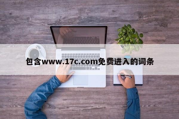 包含www.17c.com免费进入的词条